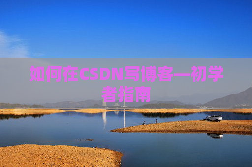 如何在CSDN写博客—初学者指南